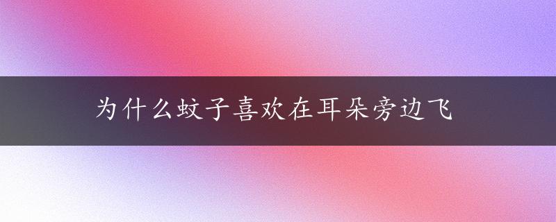 为什么蚊子喜欢在耳朵旁边飞