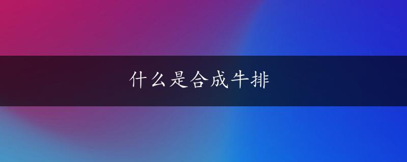 什么是合成牛排