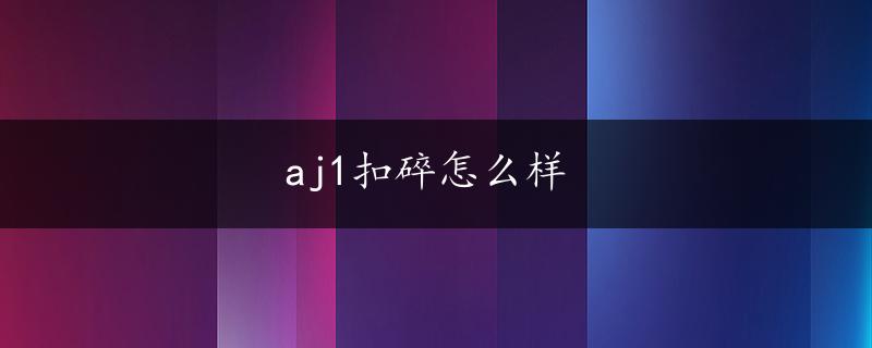 aj1扣碎怎么样