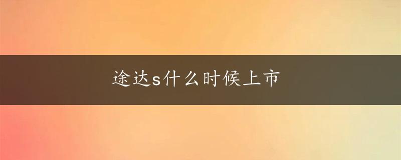 途达s什么时候上市