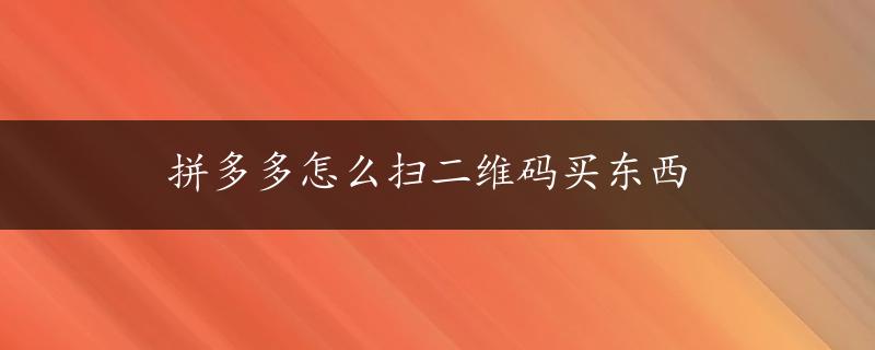 拼多多怎么扫二维码买东西