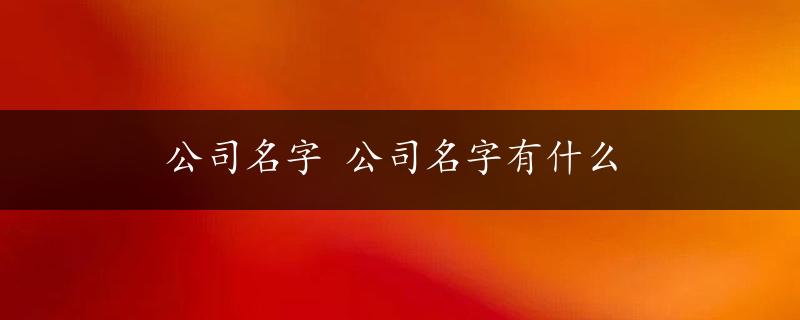 公司名字 公司名字有什么