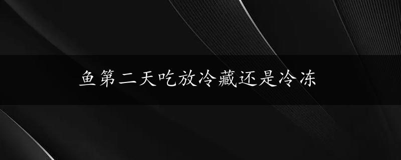 鱼第二天吃放冷藏还是冷冻