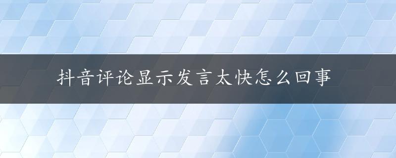 抖音评论显示发言太快怎么回事