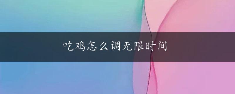 吃鸡怎么调无限时间