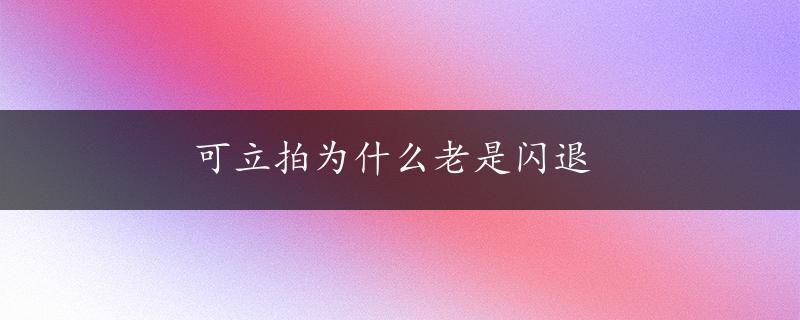 可立拍为什么老是闪退