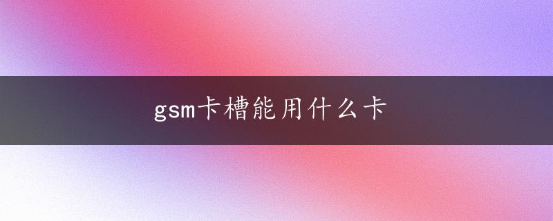 gsm卡槽能用什么卡