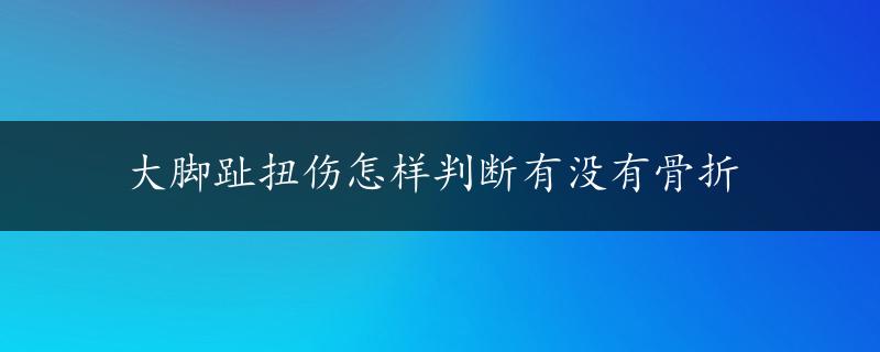 大脚趾扭伤怎样判断有没有骨折