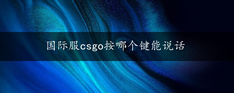 国际服csgo按哪个键能说话