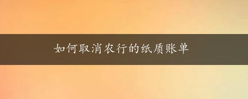 如何取消农行的纸质账单