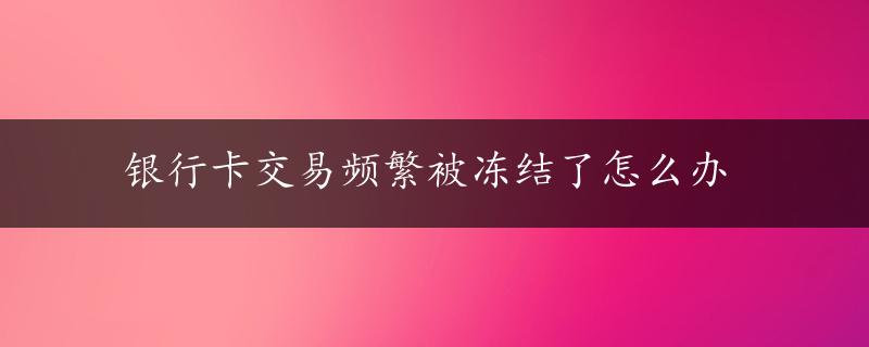 银行卡交易频繁被冻结了怎么办