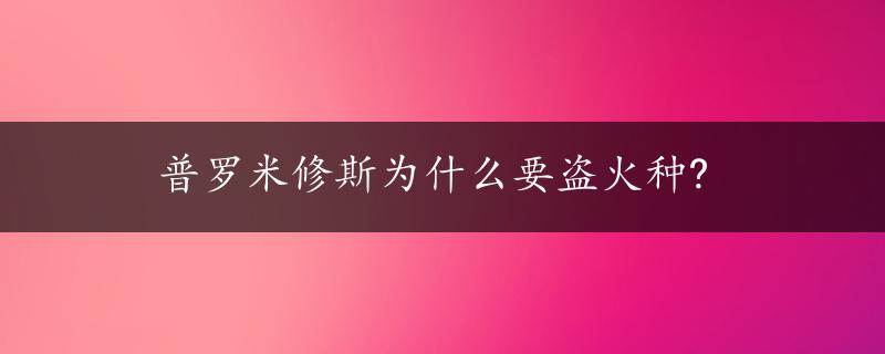 普罗米修斯为什么要盗火种?