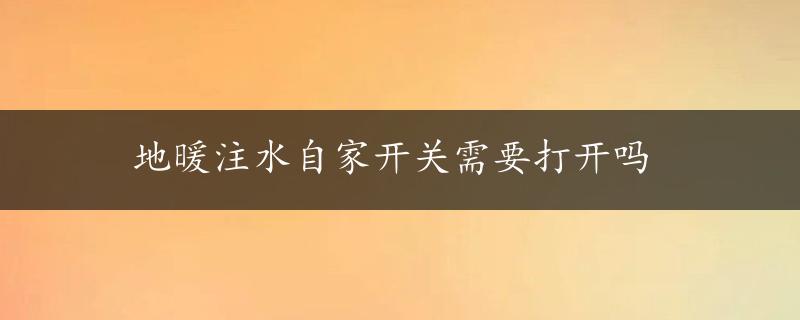 地暖注水自家开关需要打开吗