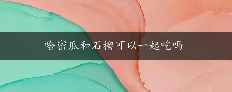 哈密瓜和石榴可以一起吃吗