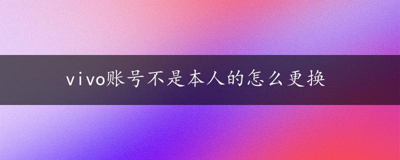 vivo账号不是本人的怎么更换