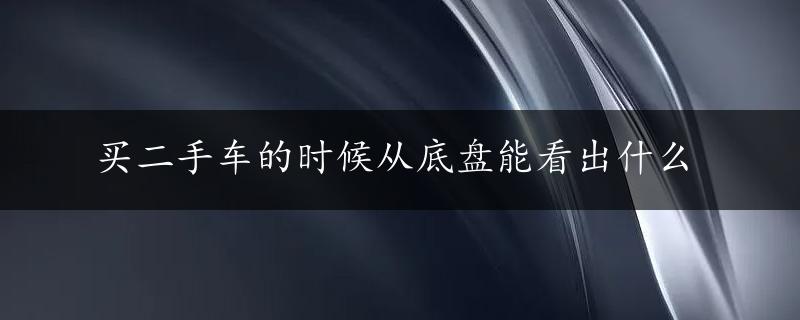 买二手车的时候从底盘能看出什么