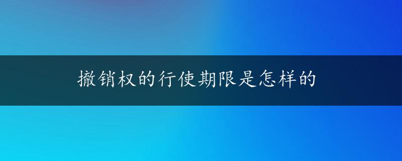 撤销权的行使期限是怎样的