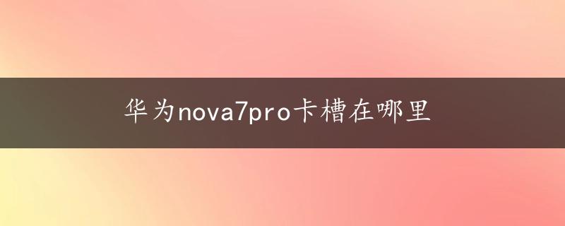 华为nova7pro卡槽在哪里