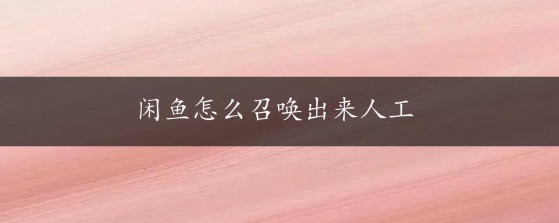 闲鱼怎么召唤出来人工