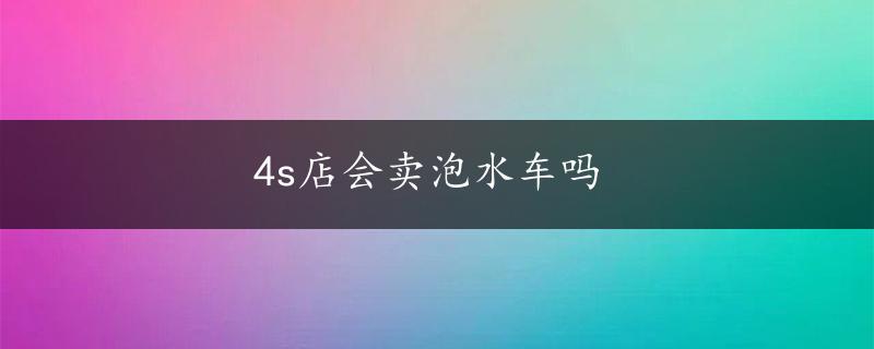 4s店会卖泡水车吗