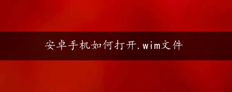 安卓手机如何打开.wim文件