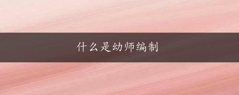 什么是幼师编制