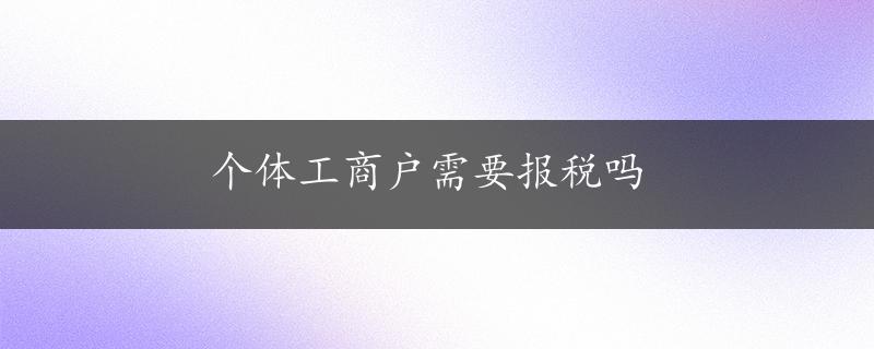 个体工商户需要报税吗