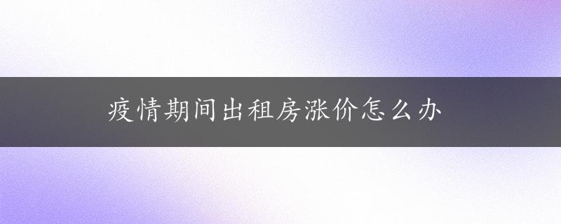 疫情期间出租房涨价怎么办