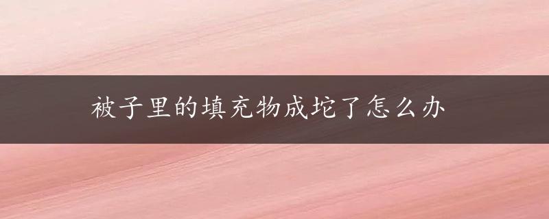 被子里的填充物成坨了怎么办