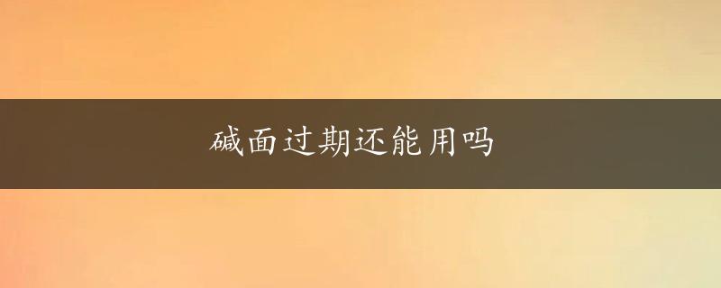 碱面过期还能用吗