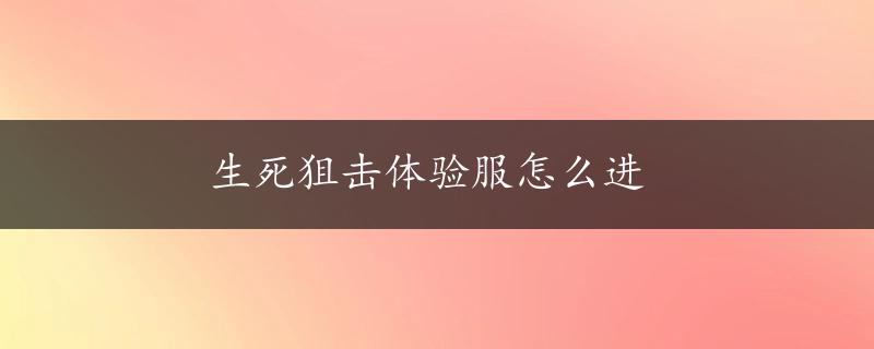 生死狙击体验服怎么进