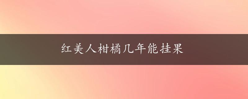 红美人柑橘几年能挂果