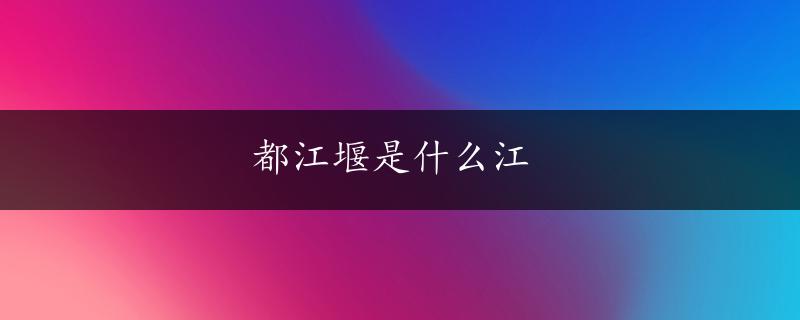 都江堰是什么江