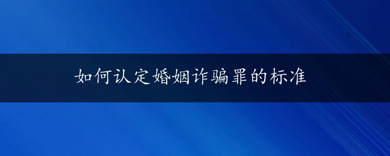 如何认定婚姻诈骗罪的标准