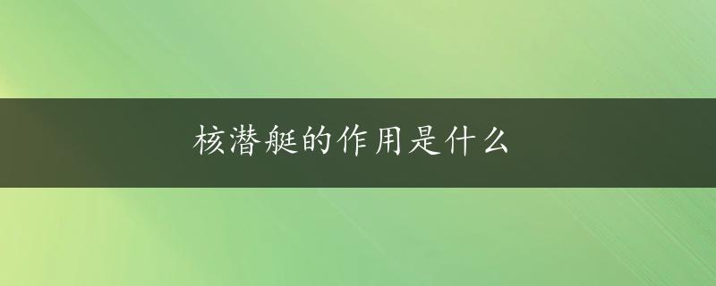 核潜艇的作用是什么