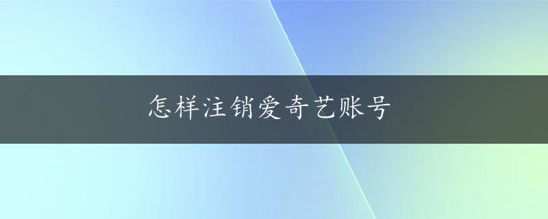 怎样注销爱奇艺账号