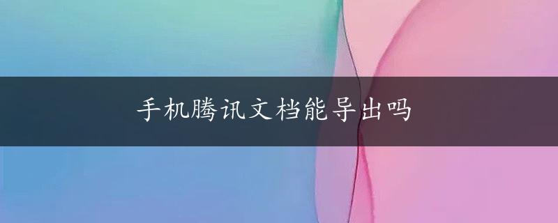 手机腾讯文档能导出吗