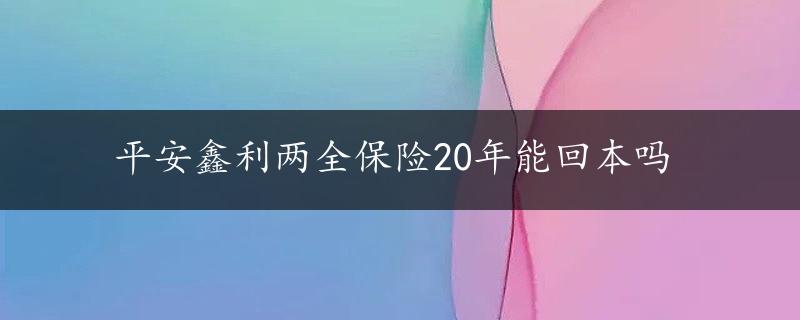 平安鑫利两全保险20年能回本吗