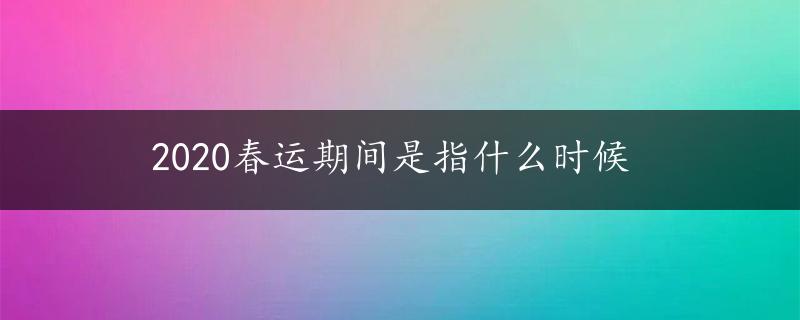 2020春运期间是指什么时候