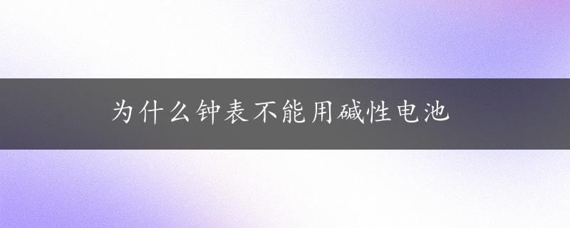 为什么钟表不能用碱性电池