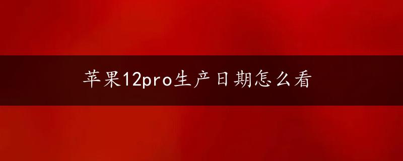 苹果12pro生产日期怎么看