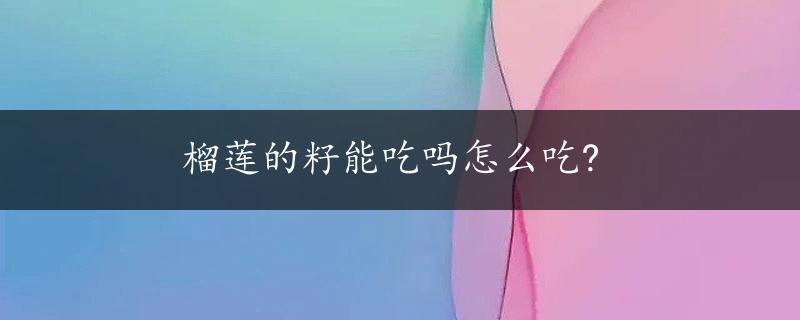 榴莲的籽能吃吗怎么吃?