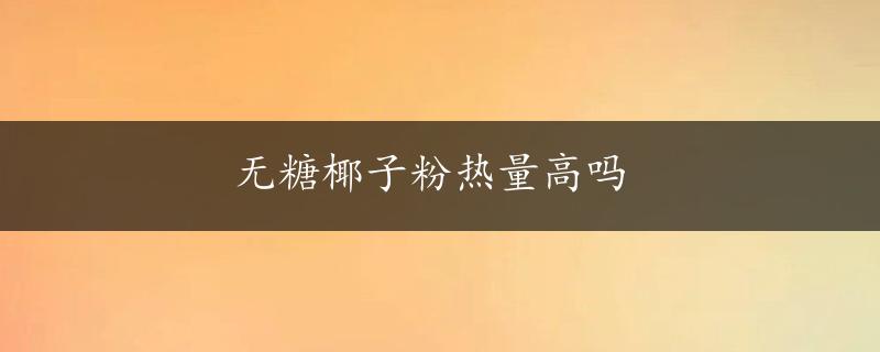 无糖椰子粉热量高吗