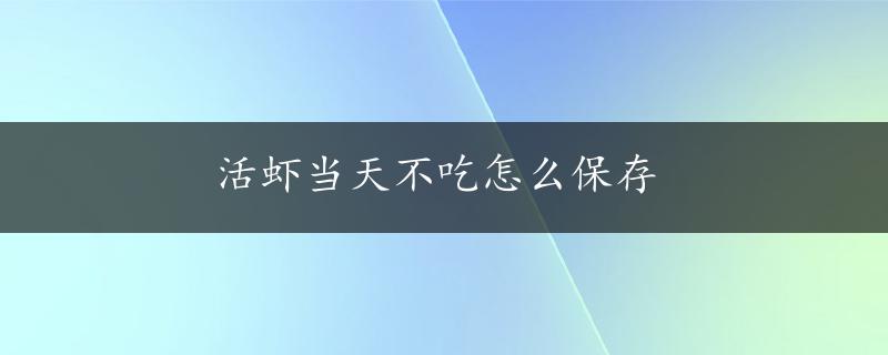 活虾当天不吃怎么保存