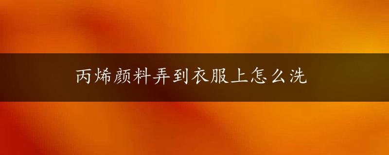 丙烯颜料弄到衣服上怎么洗