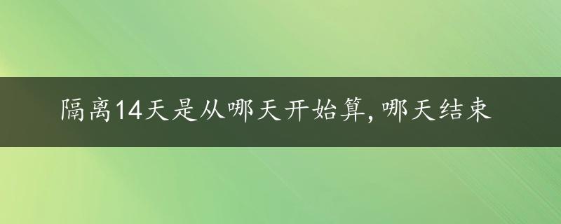 隔离14天是从哪天开始算,哪天结束