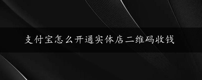 支付宝怎么开通实体店二维码收钱