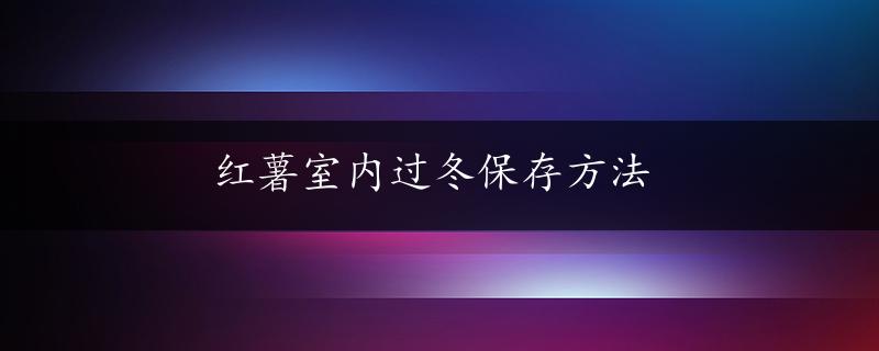 红薯室内过冬保存方法