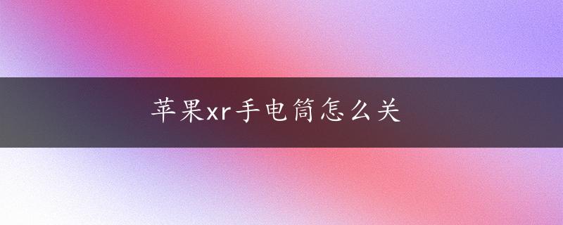 苹果xr手电筒怎么关