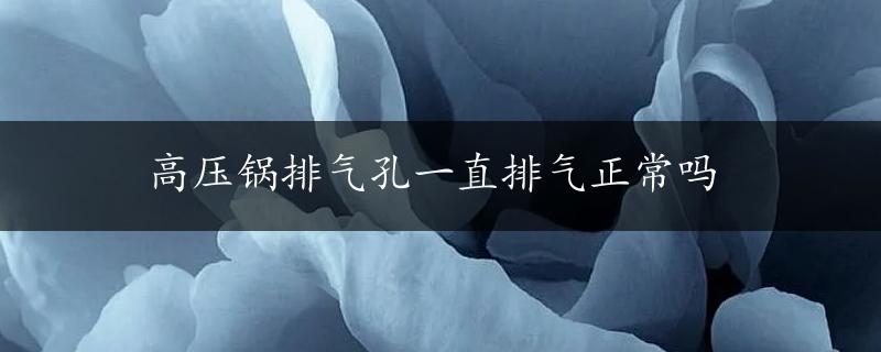 高压锅排气孔一直排气正常吗